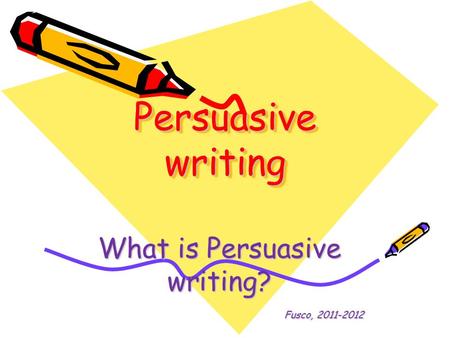 Persuasive writing What is Persuasive writing? Fusco, 2011-2012.