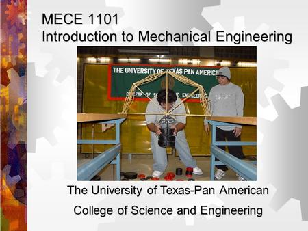 MECE 1101 Introduction to Mechanical Engineering The University of Texas-Pan American College of Science and Engineering.