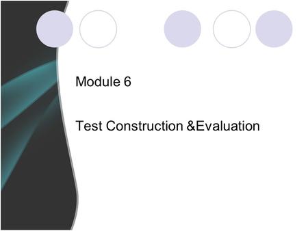 Module 6 Test Construction &Evaluation. Lesson’s focus Stages in Test Construction Tasks in Test Test Evaluation.