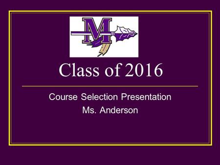 Class of 2016 Course Selection Presentation Ms. Anderson.