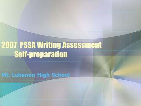 2007 PSSA Writing Assessment Self-preparation Mt. Lebanon High School.