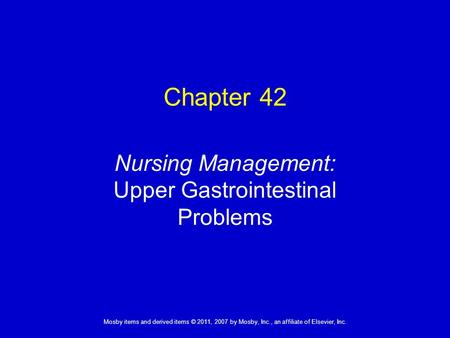 1 Mosby items and derived items © 2011, 2007 by Mosby, Inc., an affiliate of Elsevier, Inc. Nursing Management: Upper Gastrointestinal Problems Chapter.