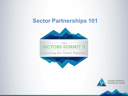 Sector Partnerships 101. What is a Sector Partnership? A Sector Partnership brings together employers from the same industry with the education, training.