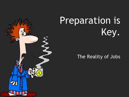 Preparation is Key. The Reality of Jobs. Objectives Determine skills and work habits that employers want and those habits they don’t want Become familiar.