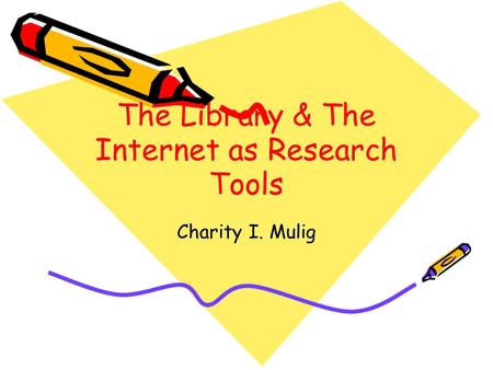 The Library & The Internet as Research Tools Charity I. Mulig.