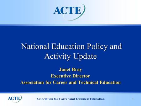 Association for Career and Technical Education 1 Janet Bray Executive Director Association for Career and Technical Education National Education Policy.