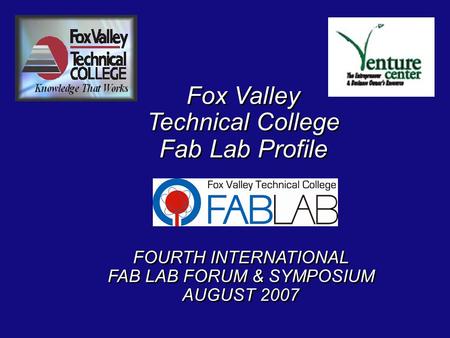 Fox Valley Technical College Fab Lab Profile Fox Valley Technical College Fab Lab Profile FOURTH INTERNATIONAL FAB LAB FORUM & SYMPOSIUM AUGUST 2007 FOURTH.
