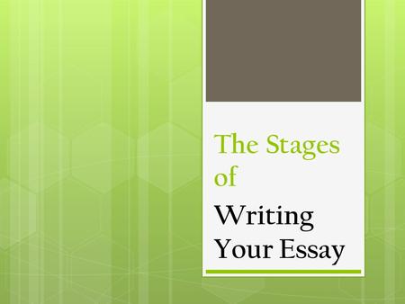 The Stages of Writing Your Essay. You are a writer.  Get busy.  Start writing.  Have a quiet place to write.