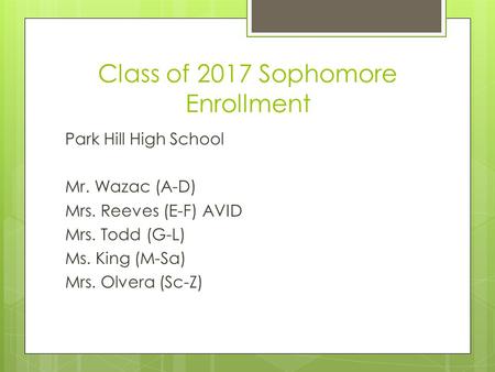 Class of 2017 Sophomore Enrollment Park Hill High School Mr. Wazac (A-D) Mrs. Reeves (E-F) AVID Mrs. Todd (G-L) Ms. King (M-Sa) Mrs. Olvera (Sc-Z)