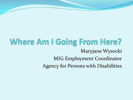 Maryjane Wysocki MIG Employment Coordinator Agency for Persons with Disabilities.