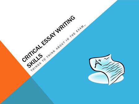 CRITICAL ESSAY WRITING SKILLS THINGS TO THINK ABOUT IN THE EXAM…