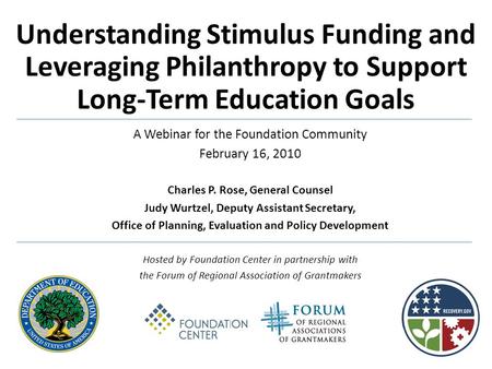 Understanding Stimulus Funding and Leveraging Philanthropy to Support Long-Term Education Goals A Webinar for the Foundation Community February 16, 2010.