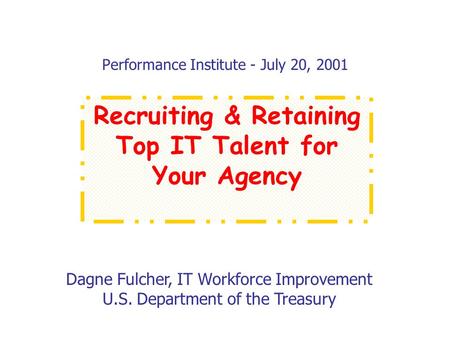Performance Institute - July 20, 2001 Dagne Fulcher, IT Workforce Improvement U.S. Department of the Treasury Recruiting & Retaining Top IT Talent for.