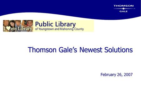 Thomson Gale’s Newest Solutions February 26, 2007.