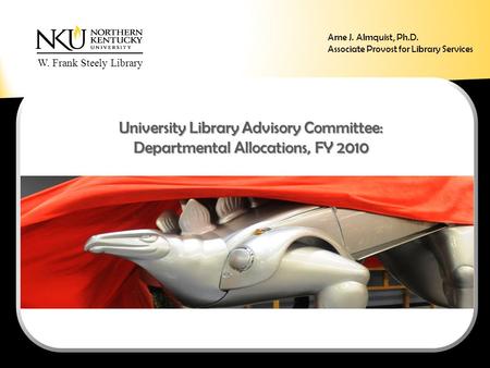 W. Frank Steely Library University Library Advisory Committee: Departmental Allocations, FY 2010 Arne J. Almquist, Ph.D. Associate Provost for Library.