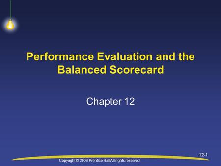 Copyright © 2008 Prentice Hall All rights reserved 12-1 Performance Evaluation and the Balanced Scorecard Chapter 12.