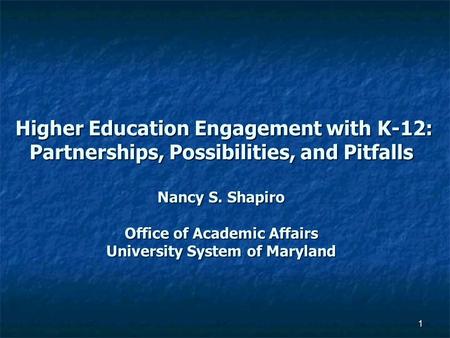 1 Higher Education Engagement with K-12: Partnerships, Possibilities, and Pitfalls Nancy S. Shapiro Office of Academic Affairs University System of Maryland.