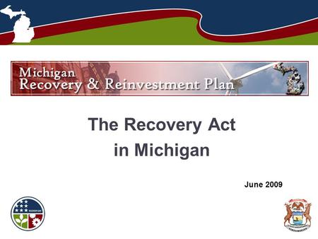 The Recovery Act in Michigan June 2009. Michigan Recovery and Reinvestment Plan  2 The American Recovery and Reinvestment.