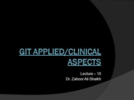 Lecture – 10 Dr. Zahoor Ali Shaikh 1. GIT APPLIED/CLINICAL ASPECTS  We will look at some important conditions/diseases that can affect GIT.  This lecture.