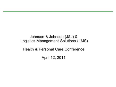 Johnson & Johnson (J&J) & Logistics Management Solutions (LMS) Health & Personal Care Conference April 12, 2011.