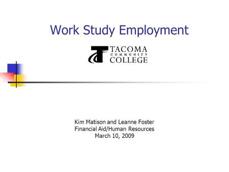 Work Study Employment Kim Matison and Leanne Foster Financial Aid/Human Resources March 10, 2009.