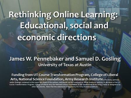 Rethinking Online Learning: Educational, social and economic directions James W. Pennebaker and Samuel D. Gosling University of Texas at Austin Funding.