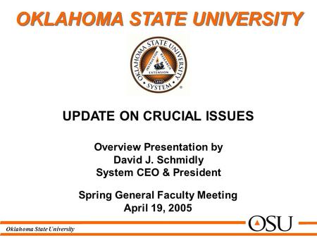 Oklahoma State University Overview Presentation by David J. Schmidly System CEO & President Spring General Faculty Meeting April 19, 2005 UPDATE ON CRUCIAL.