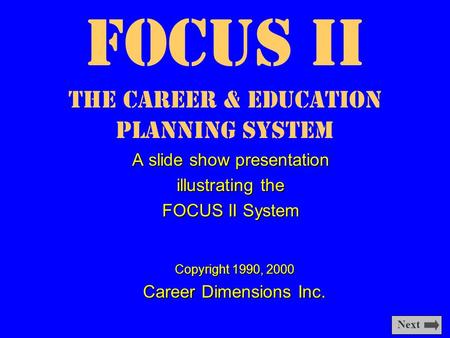 Focus II The Career & Education Planning System A slide show presentation illustrating the FOCUS II System Copyright 1990, 2000 Career Dimensions Inc.