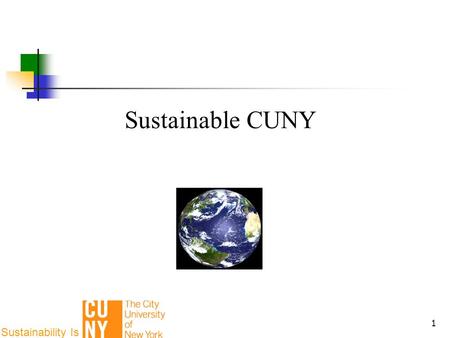 1 Sustainable CUNY Sustainability Is. 2 2 3 Climate Change Energy Independence Health Economic & Workforce Development Sustainability Impetus.