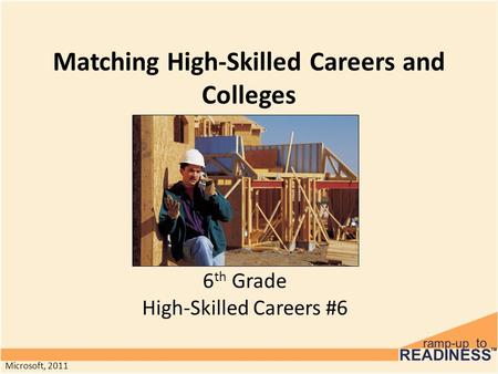 Matching High-Skilled Careers and Colleges 6 th Grade High-Skilled Careers #6 Microsoft, 2011.