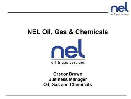NEL Oil, Gas & Chemicals Gregor Brown Business Manager Oil, Gas and Chemicals.
