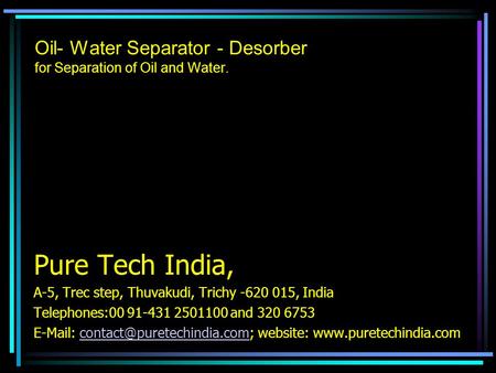 Oil- Water Separator - Desorber for Separation of Oil and Water. Pure Tech India, A-5, Trec step, Thuvakudi, Trichy -620 015, India Telephones:00 91-431.