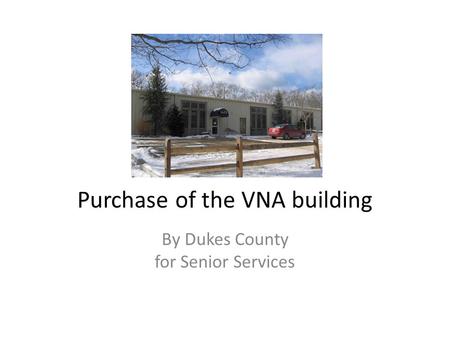 Purchase of the VNA building By Dukes County for Senior Services.