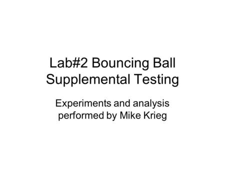 Lab#2 Bouncing Ball Supplemental Testing Experiments and analysis performed by Mike Krieg.