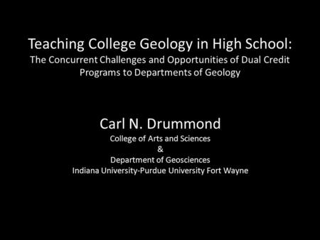 Teaching College Geology in High School: The Concurrent Challenges and Opportunities of Dual Credit Programs to Departments of Geology Carl N. Drummond.