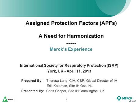 Assigned Protection Factors (APFs) A Need for Harmonization ----- Merck’s Experience International Society for Respiratory Protection (ISRP) York, UK -