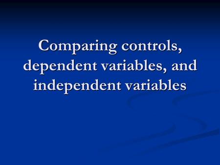 Comparing controls, dependent variables, and independent variables.