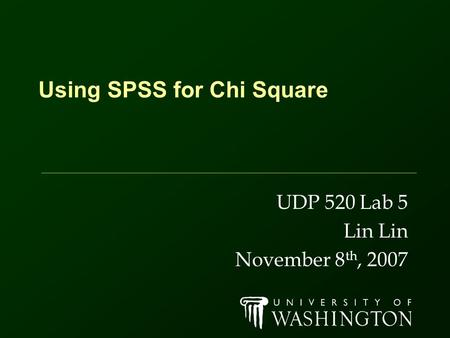 Using SPSS for Chi Square UDP 520 Lab 5 Lin November 8 th, 2007.