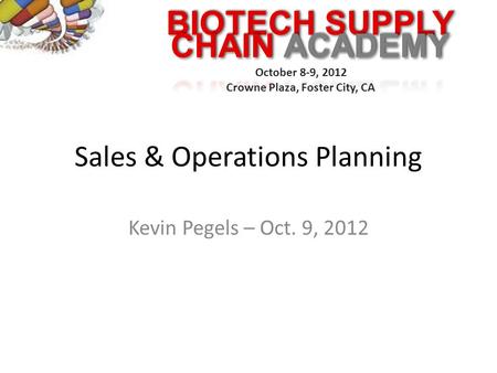 BIOTECH SUPPLY October 8-9, 2012 Crowne Plaza, Foster City, CA Sales & Operations Planning Kevin Pegels – Oct. 9, 2012.