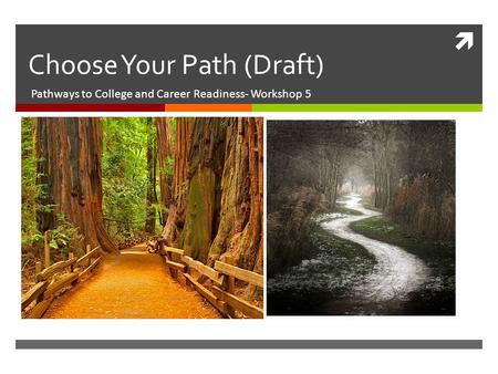 Choose Your Path (Draft) Pathways to College and Career Readiness- Workshop 5.