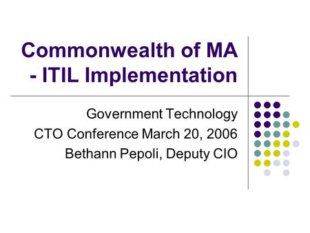 Commonwealth of MA - ITIL Implementation Government Technology CTO Conference March 20, 2006 Bethann Pepoli, Deputy CIO.
