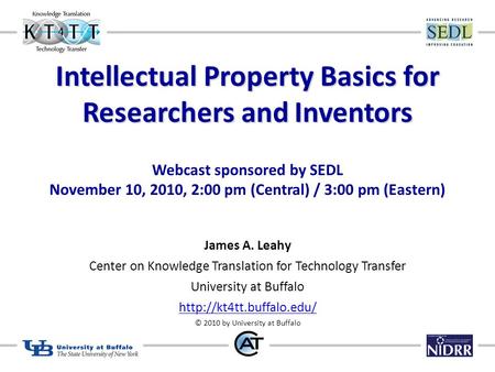 Intellectual Property Basics for Researchers and Inventors Webcast sponsored by SEDL November 10, 2010, 2:00 pm (Central) / 3:00 pm (Eastern) James A.