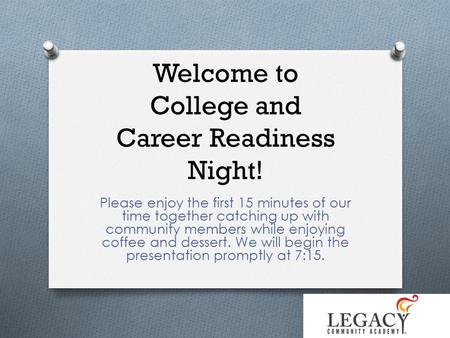 Welcome to College and Career Readiness Night! Please enjoy the first 15 minutes of our time together catching up with community members while enjoying.