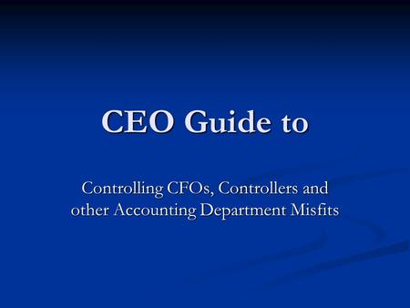 CEO Guide to Controlling CFOs, Controllers and other Accounting Department Misfits.