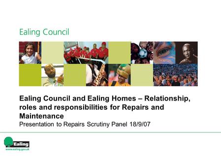 Ealing Council and Ealing Homes – Relationship, roles and responsibilities for Repairs and Maintenance Presentation to Repairs Scrutiny Panel 18/9/07.