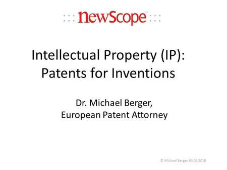 Dr. Michael Berger, European Patent Attorney © Michael Berger 03.06.2010 Intellectual Property (IP): Patents for Inventions.