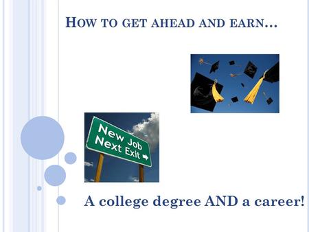 H OW TO GET AHEAD AND EARN … A college degree AND a career!