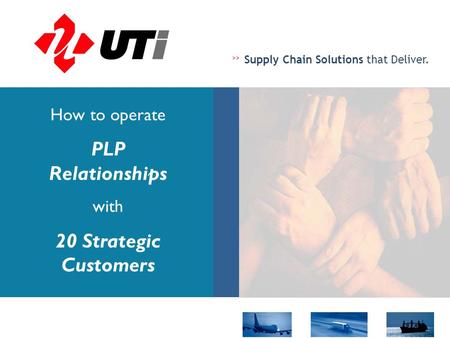 >> Supply Chain Solutions that Deliver. How to operate PLP Relationships with 20 Strategic Customers.