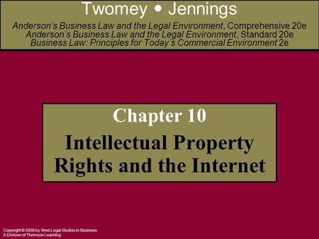 Copyright © 2008 by West Legal Studies in Business A Division of Thomson Learning Chapter 10 Intellectual Property Rights and the Internet Twomey Jennings.