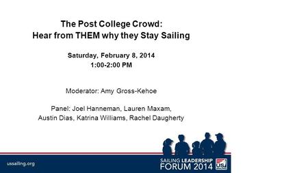 The Post College Crowd: Hear from THEM why they Stay Sailing Saturday, February 8, 2014 1:00-2:00 PM Moderator: Amy Gross-Kehoe Panel: Joel Hanneman, Lauren.
